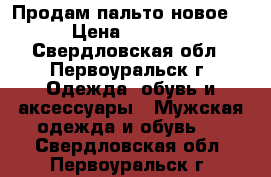 Продам пальто новое! › Цена ­ 1 000 - Свердловская обл., Первоуральск г. Одежда, обувь и аксессуары » Мужская одежда и обувь   . Свердловская обл.,Первоуральск г.